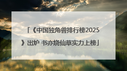 《中国独角兽排行榜2025》出炉 书亦烧仙草实力上榜