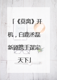 《莫离》开机，白鹿丞磊新剧携手谋定天下