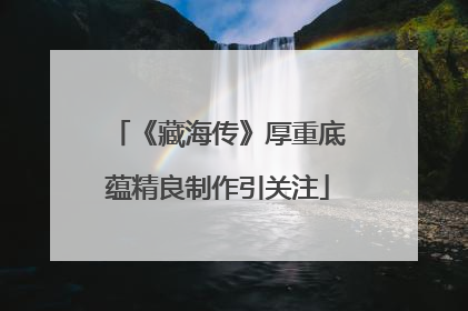 《藏海传》厚重底蕴精良制作引关注