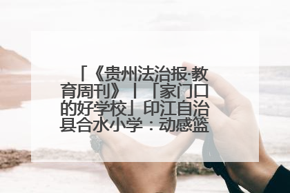《贵州法治报·教育周刊》丨「家门口的好学校」印江自治县合水小学：动感篮球操 活力满校园