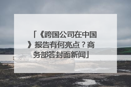 《跨国公司在中国》报告有何亮点？商务部答封面新闻