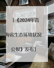 《2024年青海省生态环境状况公报》发布