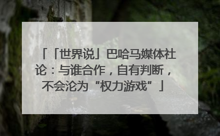 「世界说」巴哈马媒体社论：与谁合作，自有判断，不会沦为“权力游戏”