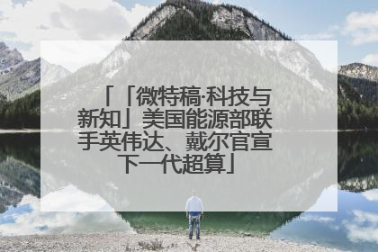 「微特稿·科技与新知」美国能源部联手英伟达、戴尔官宣下一代超算