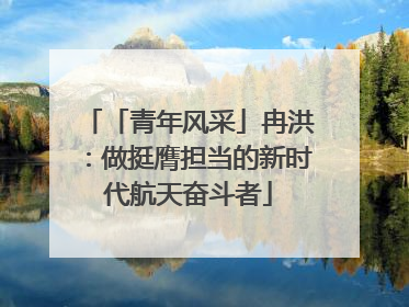 「青年风采」冉洪：做挺膺担当的新时代航天奋斗者
