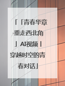 「青春华章·重走西北角」AI视频丨穿越时空的青春对话