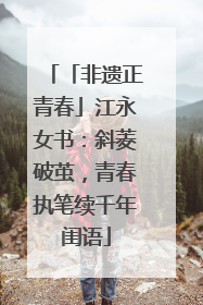 「非遗正青春」江永女书：斜菱破茧，青春执笔续千年闺语