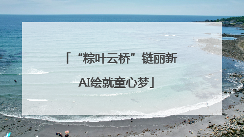 “粽叶云桥”链丽新 AI绘就童心梦