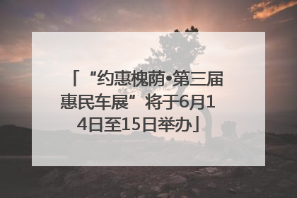 “约惠槐荫•第三届惠民车展”将于6月14日至15日举办