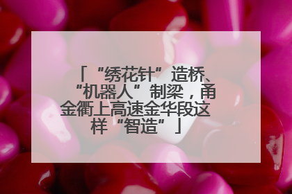 “绣花针”造桥、“机器人”制梁，甬金衢上高速金华段这样“智造”