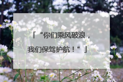 “你们乘风破浪，我们保驾护航！”