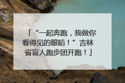 “一起奔跑，我做你看得见的眼睛！”吉林省盲人跑步团开跑！
