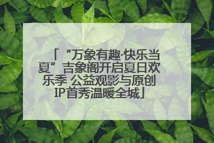 “万象有趣·快乐当夏”吉象阁开启夏日欢乐季 公益观影与原创IP首秀温暖全城
