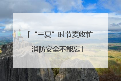 “三夏”时节麦收忙 消防安全不能忘