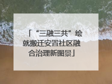 “三融三共”绘就搬迁安置社区融合治理新图景