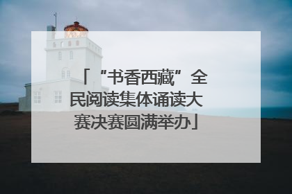 “书香西藏”全民阅读集体诵读大赛决赛圆满举办