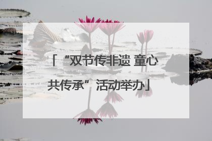 “双节传非遗 童心共传承”活动举办