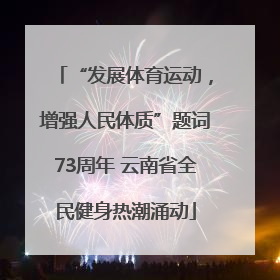 “发展体育运动，增强人民体质”题词73周年 云南省全民健身热潮涌动