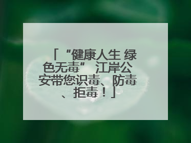 “健康人生 绿色无毒” 江岸公安带您识毒、防毒、拒毒！