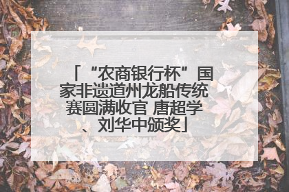 “农商银行杯”国家非遗道州龙船传统赛圆满收官 唐超学、刘华中颁奖