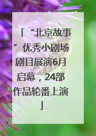“北京故事”优秀小剧场剧目展演6月启幕，24部作品轮番上演