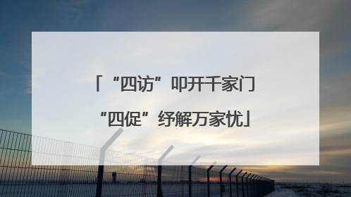 “四访”叩开千家门“四促”纾解万家忧