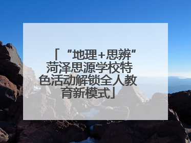 “地理+思辨” 菏泽思源学校特色活动解锁全人教育新模式