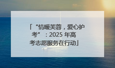 “情暖芙蓉，爱心护考”：2025 年高考志愿服务在行动