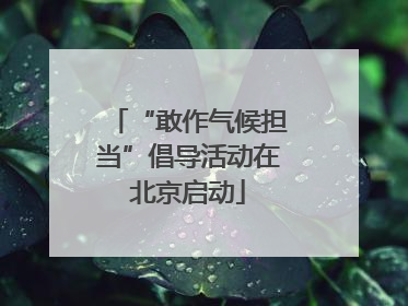 “敢作气候担当”倡导活动在北京启动