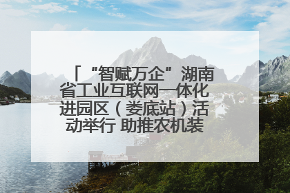 “智赋万企”湖南省工业互联网一体化进园区（娄底站）活动举行 助推农机装备产业高质量发展