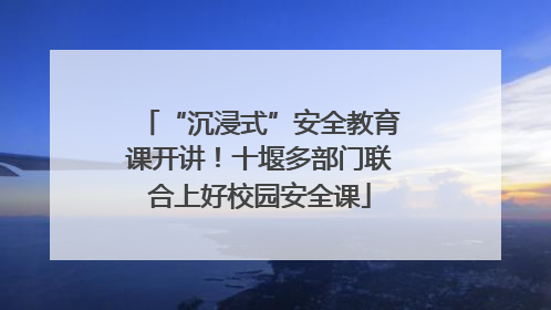 “沉浸式”安全教育课开讲！十堰多部门联合上好校园安全课