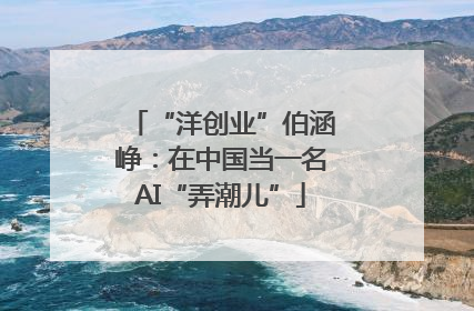 “洋创业”伯涵峥：在中国当一名AI“弄潮儿”