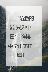 “清澈的爱 只为中国” 祥榕中学正式挂牌