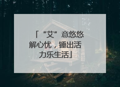 “艾”意悠悠解心忧，锤出活力乐生活