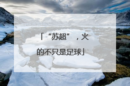 “苏超”，火的不只是足球