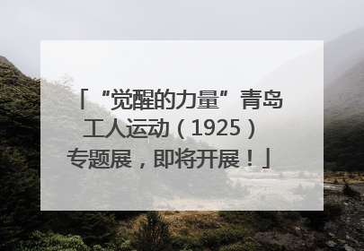 “觉醒的力量”青岛工人运动（1925）专题展，即将开展！