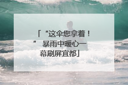 “这伞您拿着！” 暴雨中暖心一幕刷屏宜都