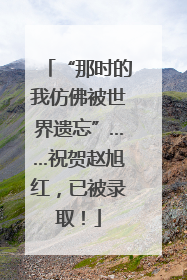“那时的我仿佛被世界遗忘”……祝贺赵旭红，已被录取！