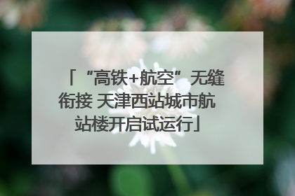 “高铁+航空”无缝衔接 天津西站城市航站楼开启试运行
