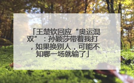 王楚钦回应“奥运混双”：孙颖莎带着我打，如果换别人，可能不知哪一场就输了