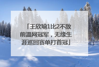 王欣瑜1比2不敌前温网冠军，无缘生涯巡回赛单打首冠