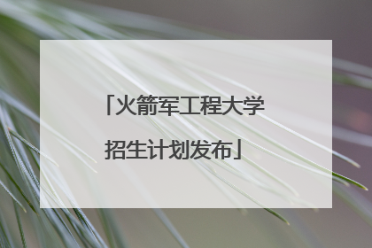 火箭军工程大学招生计划发布