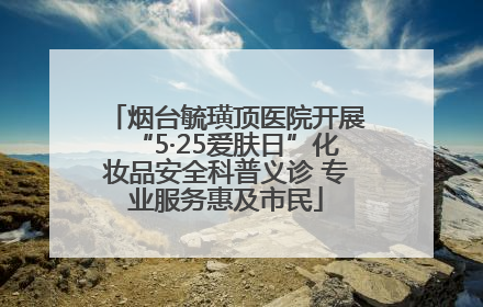 烟台毓璜顶医院开展“5·25爱肤日”化妆品安全科普义诊 专业服务惠及市民