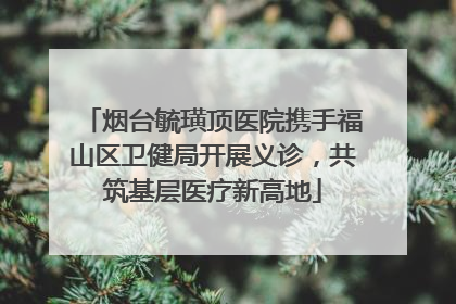 烟台毓璜顶医院携手福山区卫健局开展义诊，共筑基层医疗新高地