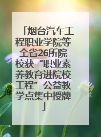 烟台汽车工程职业学院等全省26所院校获“职业素养教育进院校工程”公益教学点集中授牌
