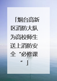 烟台高新区消防大队为高校师生送上消防安全“必修课”
