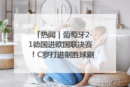 热闻｜葡萄牙2-1德国进欧国联决赛！C罗打进制胜球刷爆3大纪录！
