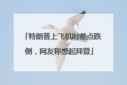 特朗普上飞机时差点跌倒，网友称想起拜登