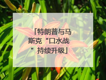 特朗普与马斯克“口水战”持续升级