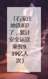 石家庄地铁8岁了，累计安全运送乘客9.39亿人次